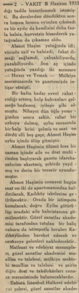 Ünlü şair Ahmet Haşim'in cenazesi, vefat ettiği Belvü Aparmanı'ndan kaldırılacak. Eyüp Mezarlığında gömülecektir. Kendisinde safra kesesi ve kalp rahatsızlığı