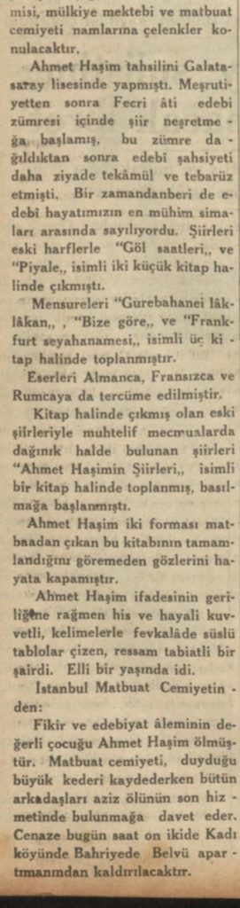 Ünlü şair Ahmet Haşim'in cenazesi, vefat ettiği Belvü Aparmanı'ndan kaldırılacak. Eyüp Mezarlığında gömülecektir. Kendisinde safra kesesi ve kalp rahatsızlığı